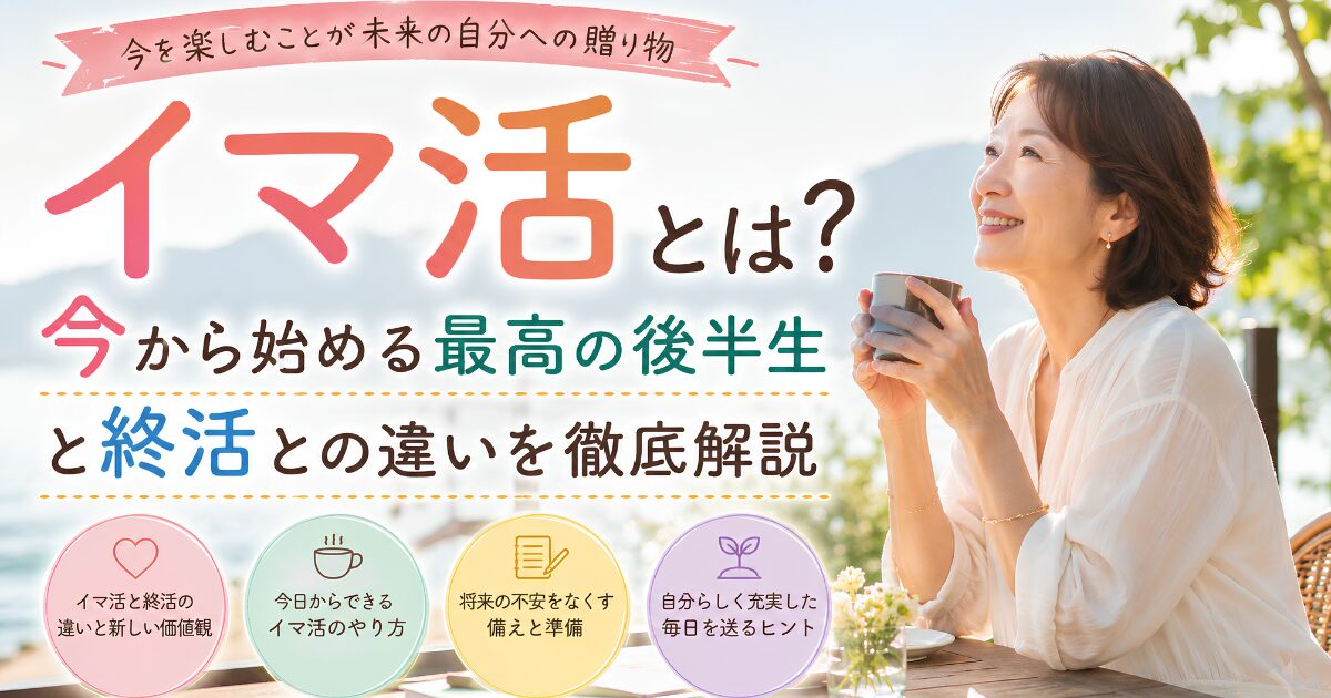 イマ活とは何かを解説するアイキャッチ画像。笑顔でカフェ時間を楽しむ女性と、終活との違いや今を充実させる後半生の過ごし方を表現。